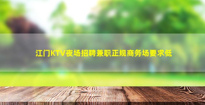 江门KTV夜场招聘兼职正规商务场要求低